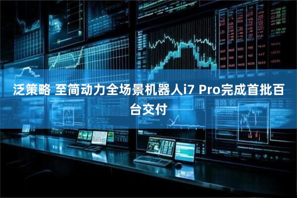 泛策略 至简动力全场景机器人i7 Pro完成首批百台交付