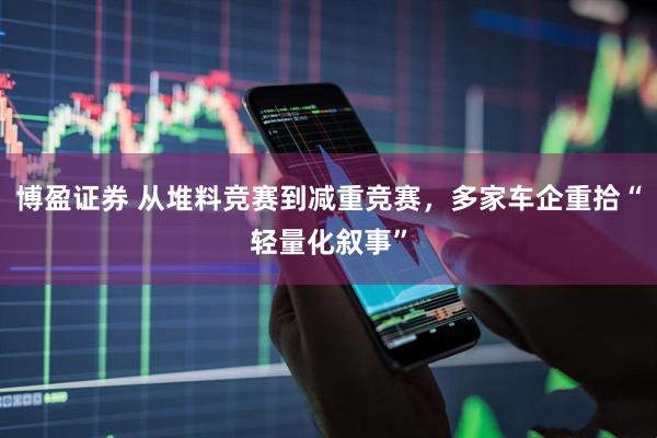 博盈证券 从堆料竞赛到减重竞赛，多家车企重拾“轻量化叙事”